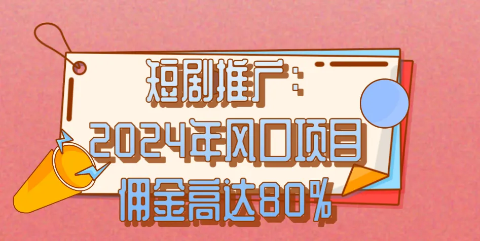 短剧推广：2024年风口项目，佣金高达80%