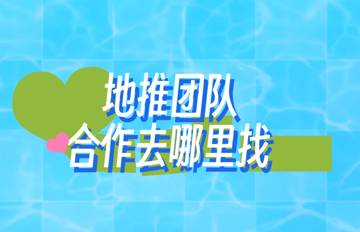 地推团队合作去哪里找？盘点3个对接地推团队的渠道