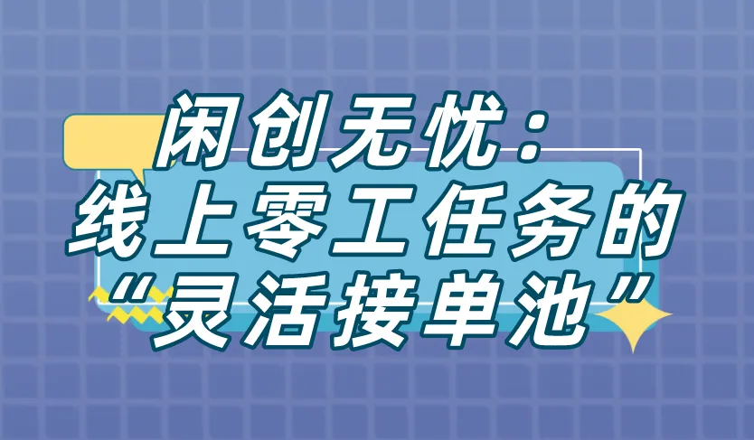 闲创无忧：线上零工任务的“灵活接单池”