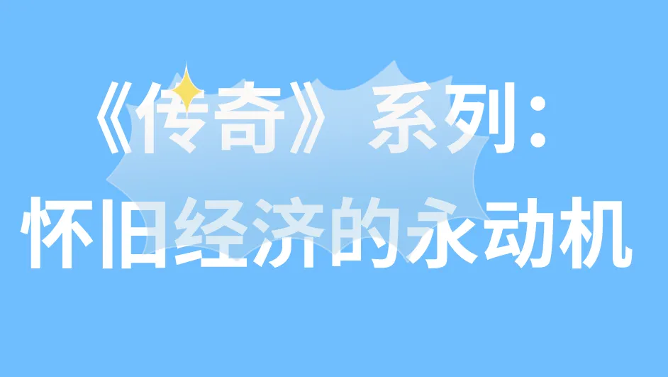《传奇》系列:怀旧经济的永动机