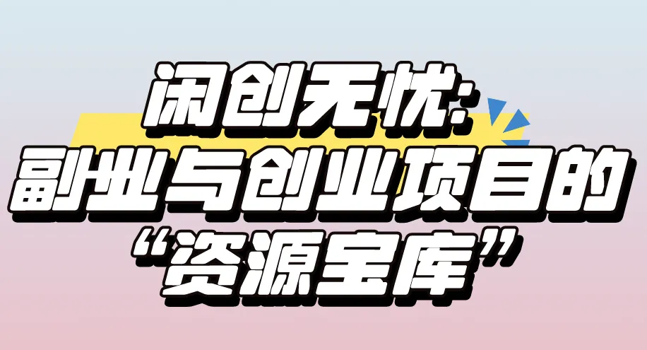 闲创无忧：副业与创业项目的“资源宝库”