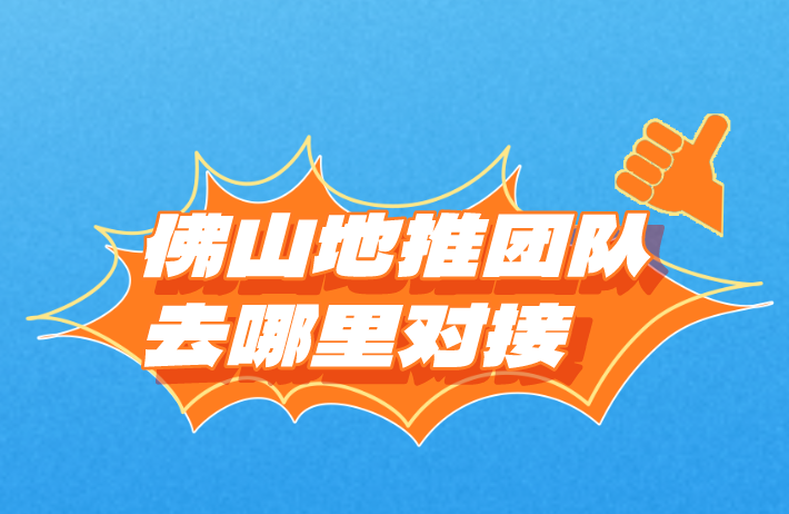 佛山地推团队去哪里对接？盘点3个对接地推团队的渠道！