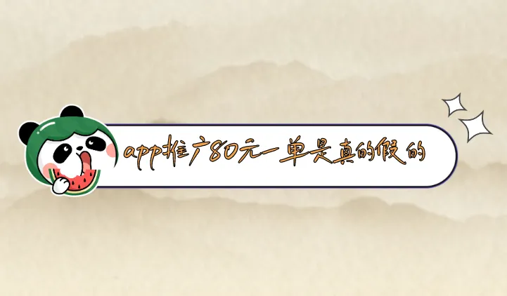 app推广80元一单是真的假的？有哪些赚钱的APP推广项目？