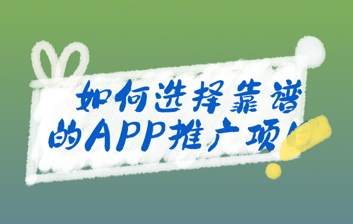 如何选择靠谱的APP推广项目