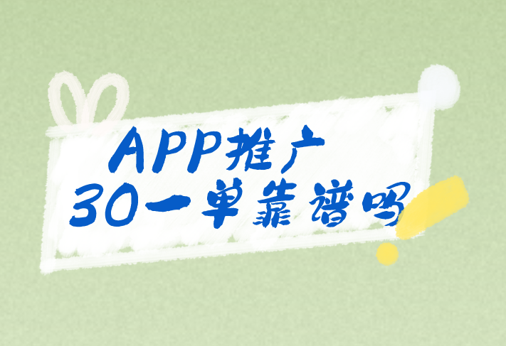 APP推广30一单靠谱吗？有哪些APP推广项目