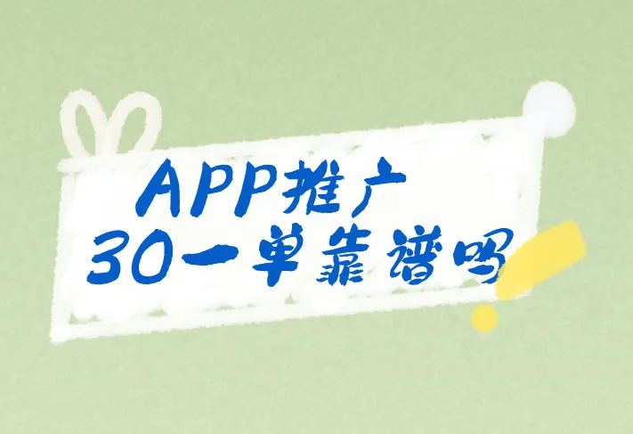 APP推广30一单靠谱吗？有哪些APP推广项目