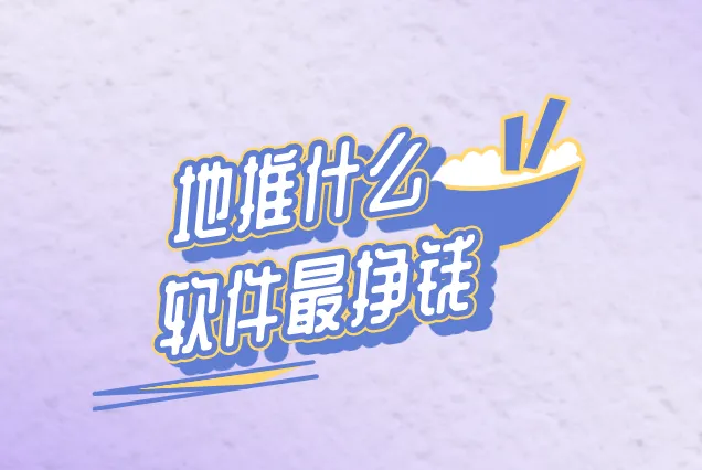 地推什么软件最挣钱？盘点近期3个热门的地推赚钱项目