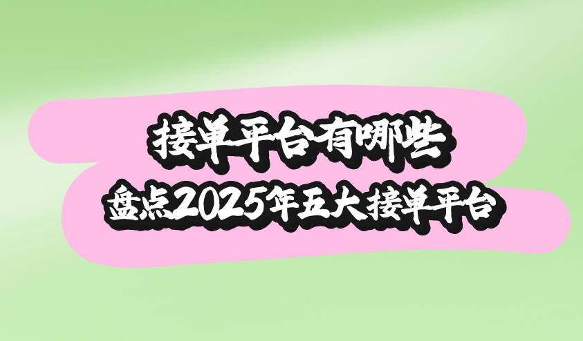 接单平台有哪些？盘点2025年五大接单平台