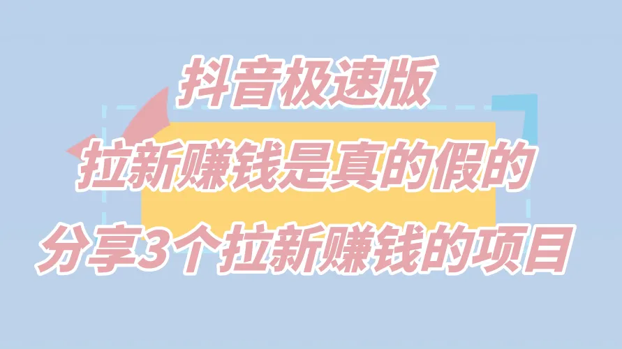 抖音极速版拉新赚钱是真的假的？分享3个拉新赚钱的项目。