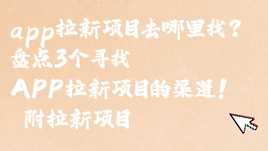 app拉新项目去哪里找？盘点3个寻找APP拉新项目的渠道！ 附拉新项目