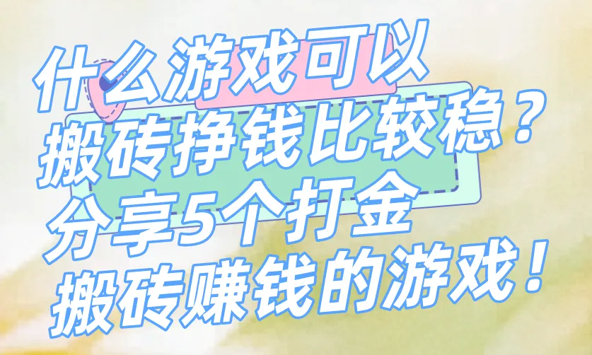 什么游戏可以搬砖挣钱比较稳？分享5个打金搬砖赚钱的游戏！