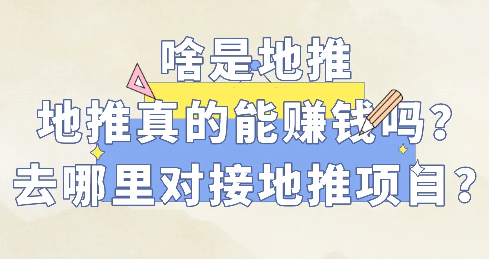 啥是地推？地推真的能赚钱吗？去哪里对接地推项目？