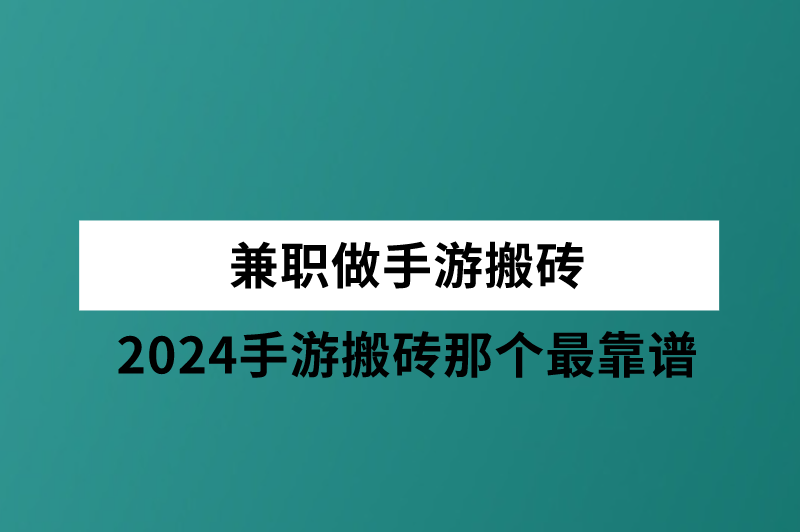 兼职做手游搬砖？2024手游搬砖那个最靠谱？