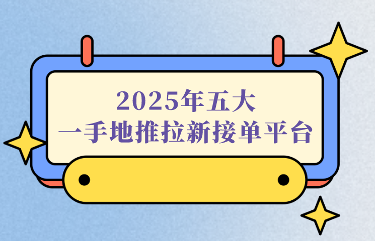 2025年五大一手地推拉新接单平台，看看有你知道的地推平台吗？