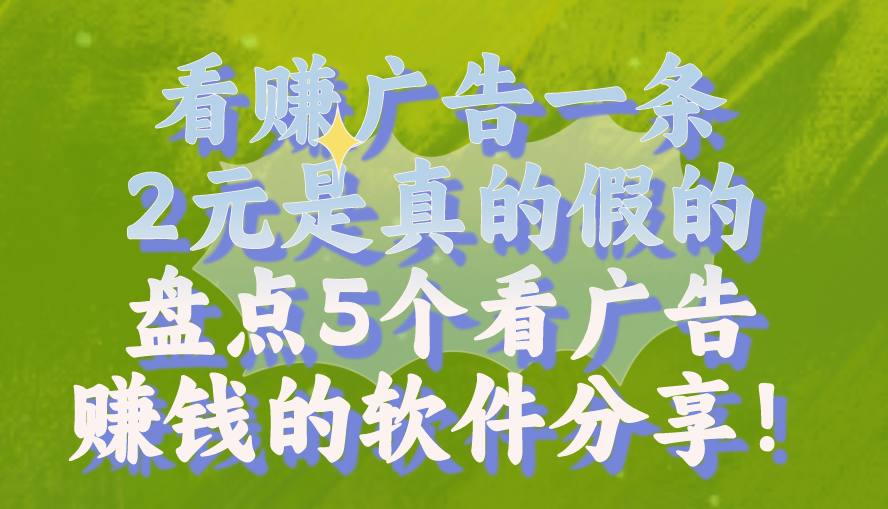 看赚广告一条2元是真的假的？盘点5个看广告赚钱的软件分享！