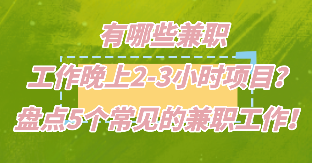 有哪些兼职工作晚上2-3小时项目？盘点5个常见的兼职工作！