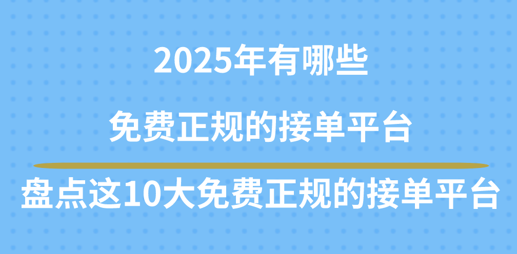 2025年有哪些免费正规的接单平台？盘点这10大免费正规的接单平台