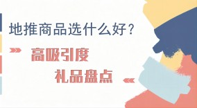 地推商品选什么好？高吸引度礼品盘点