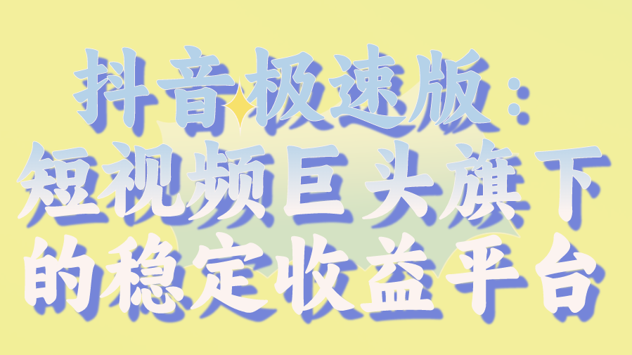 抖音极速版：短视频巨头旗下的稳定收益平台