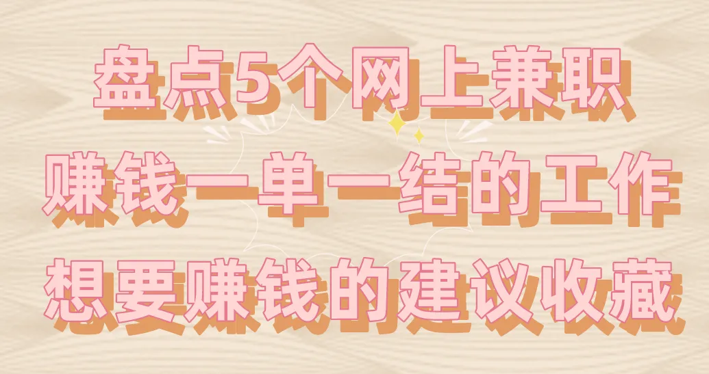 盘点5个网上兼职赚钱一单一结的工作！想要赚钱的建议收藏