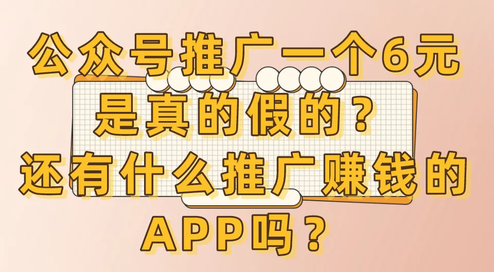 公众号推广一个6元是真的假的？还有什么推广赚钱的APP吗？