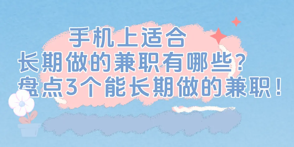 手机上适合长期做的兼职有哪些？盘点3个能长期做的兼职！