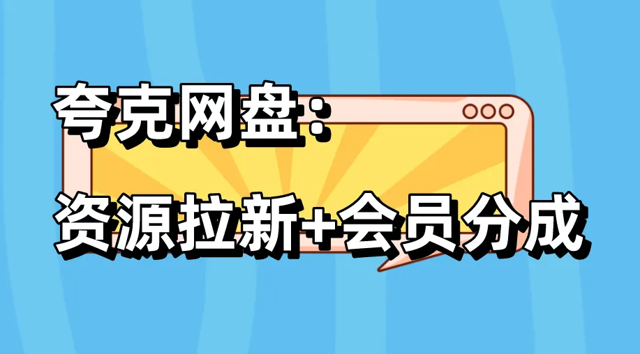 夸克网盘:资源拉新+会员分成