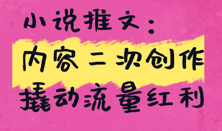 小说推文：内容二次创作撬动流量红利