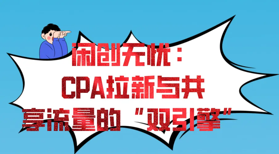 闲创无忧：CPA拉新与共享流量的“双引擎”