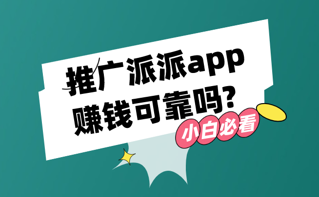 派派app是什么？推广派派app赚钱可靠吗?推广时要注意什么？