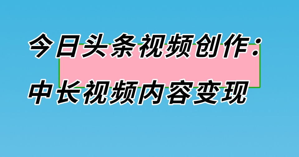今日头条视频创作：中长视频内容变现
