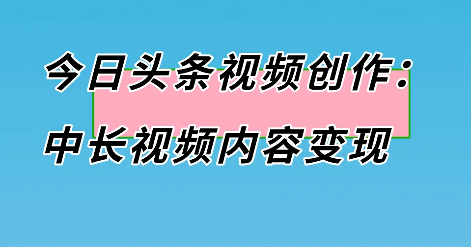 今日头条视频创作：中长视频内容变现