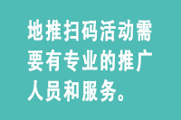 地推扫码活动需要有专业的推广人员和服务。