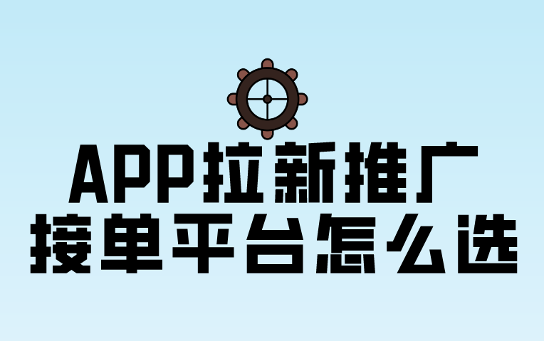 APP拉新推广接单平台怎么选