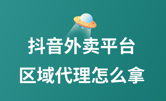 抖音外卖平台区域代理怎么拿