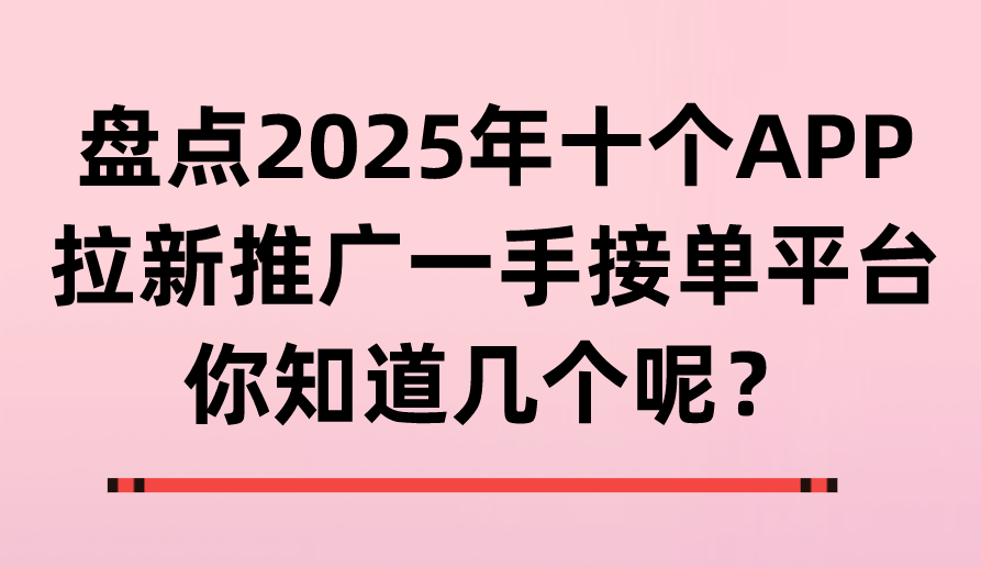 盘点2025年十个APP拉新推广一手接单平台，你知道几个呢？