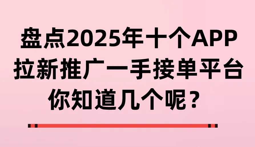 盘点2025年十个APP拉新推广一手接单平台，你知道几个呢？