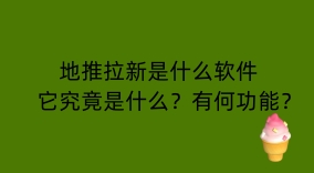 地推拉新是什么软件：它究竟是什么？有何功能？