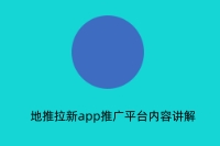 地推拉新app推广平台内容讲解