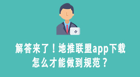 解答来了！地推联盟app下载怎么才能做到规范？
