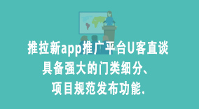 第一地推拉新app推广平台U客直谈具备强大的门类细分、项目规范发布功能