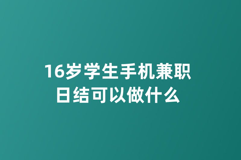 16岁学生手机兼职日结可以做什么？