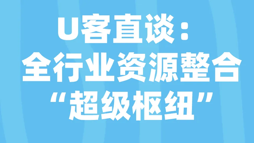 .U客直谈：全行业资源整合“超级枢纽”