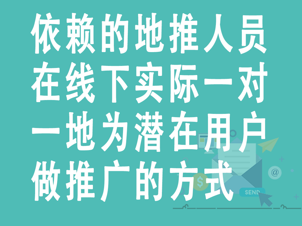 依赖的地推人员在线下实际一对一地为潜在用户做推广的方式