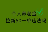 个人养老金拉新50一单违法吗