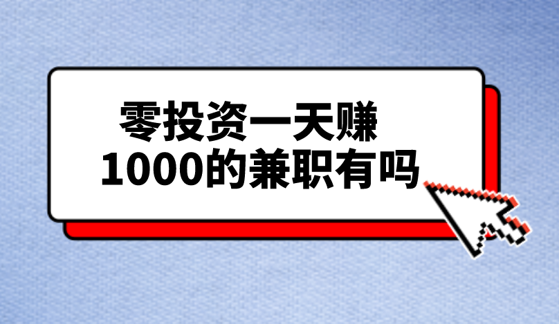 零投资一天赚1000的兼职有吗？分享三种兼职工作!