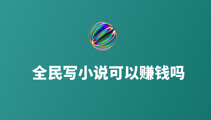 全民写小说可以赚钱吗？还有哪些能赚钱的工作？