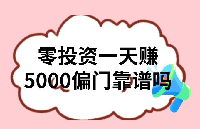 零投资一天赚5000偏门靠谱吗