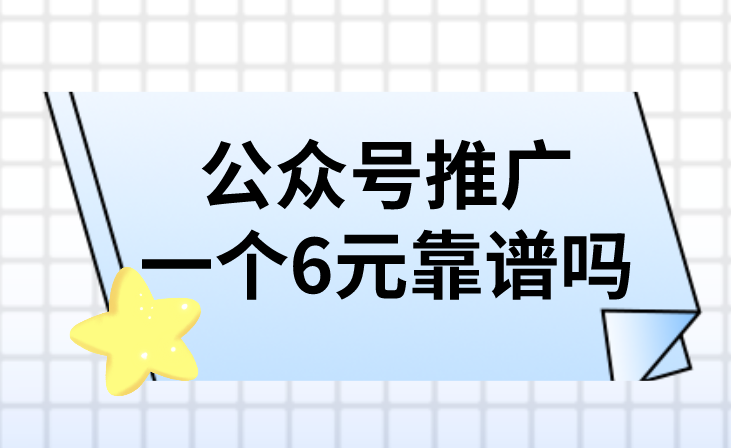 公众号推广一个6元靠谱吗