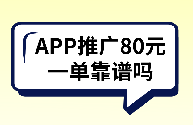 app推广80元一单靠谱吗？APP拉新推广有哪些项目？